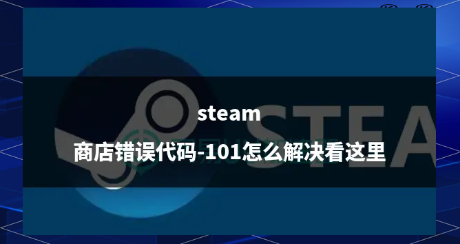 steam错误代码118,steam商店加载不出来怎么办